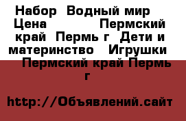 Набор “Водный мир“ › Цена ­ 1 050 - Пермский край, Пермь г. Дети и материнство » Игрушки   . Пермский край,Пермь г.